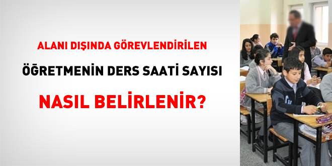 Alanı dışında görevlendirilen öğretmenin ders saati sayısı nasıl belirlenir?