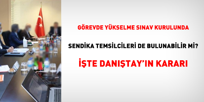 Görevde yükselme sınav kurulunda sendika temsilcileri de bulunabilir mi? İşte Danıştay'ın kararı