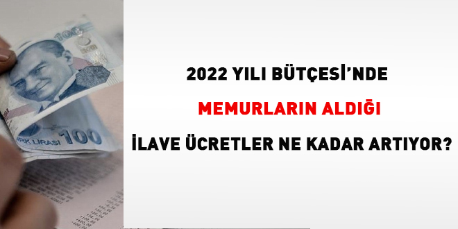 2022 Yılı Bütçesi'nde memurların aldığı ilave ücretler ne kadar artıyor?