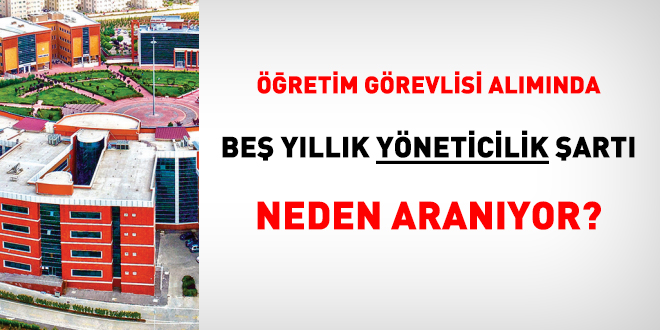 Öğretim görevlisi alımında beş yıllık yöneticilik şartı neden aranıyor?